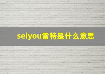 seiyou雷特是什么意思