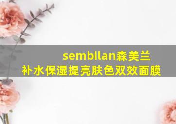 sembilan森美兰补水保湿提亮肤色双效面膜