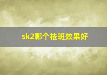 sk2哪个祛斑效果好