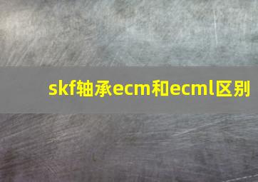 skf轴承ecm和ecml区别