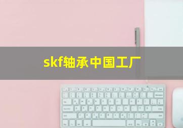 skf轴承中国工厂