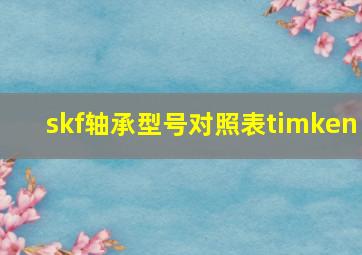 skf轴承型号对照表timken