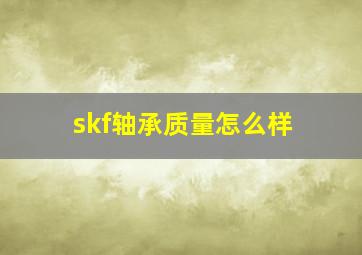 skf轴承质量怎么样