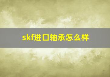 skf进口轴承怎么样