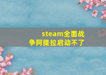 steam全面战争阿提拉启动不了