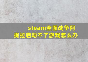 steam全面战争阿提拉启动不了游戏怎么办