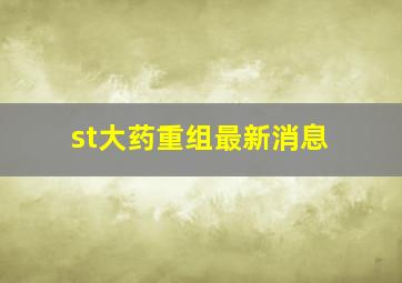 st大药重组最新消息