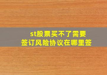 st股票买不了需要签订风险协议在哪里签