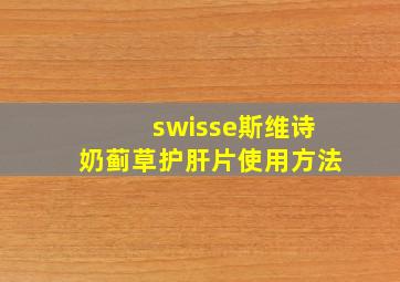 swisse斯维诗奶蓟草护肝片使用方法