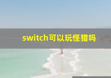 switch可以玩怪猎吗