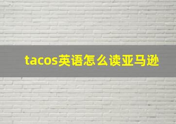 tacos英语怎么读亚马逊