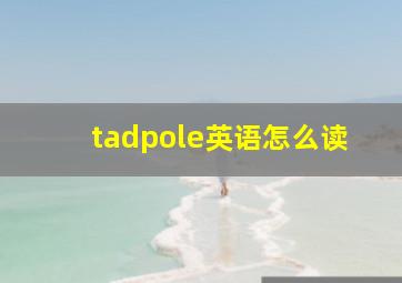 tadpole英语怎么读