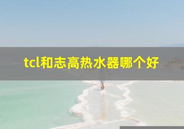 tcl和志高热水器哪个好