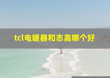 tcl电暖器和志高哪个好