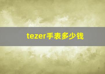 tezer手表多少钱