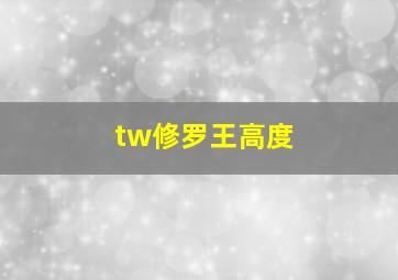 tw修罗王高度