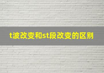 t波改变和st段改变的区别