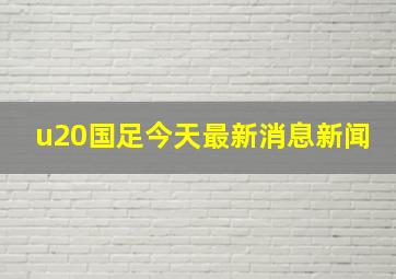 u20国足今天最新消息新闻