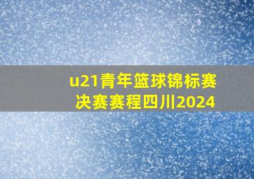 u21青年篮球锦标赛决赛赛程四川2024