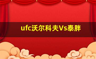 ufc沃尔科夫Vs泰胖