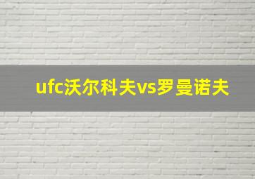 ufc沃尔科夫vs罗曼诺夫