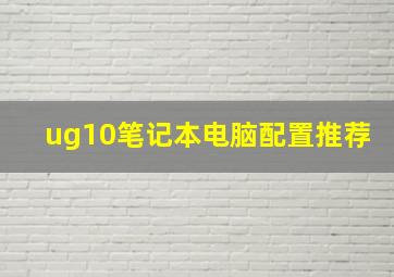 ug10笔记本电脑配置推荐