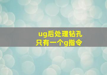 ug后处理钻孔只有一个g指令