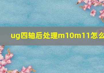 ug四轴后处理m10m11怎么加