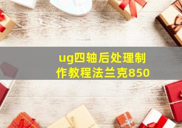 ug四轴后处理制作教程法兰克850