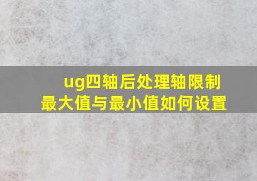 ug四轴后处理轴限制最大值与最小值如何设置