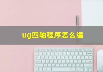 ug四轴程序怎么编