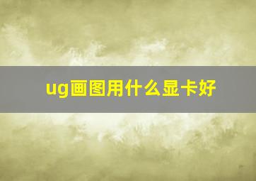 ug画图用什么显卡好