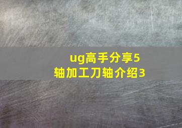 ug高手分享5轴加工刀轴介绍3