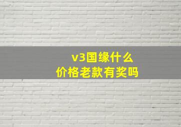 v3国缘什么价格老款有奖吗