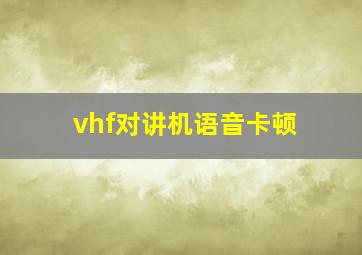 vhf对讲机语音卡顿