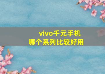 vivo千元手机哪个系列比较好用