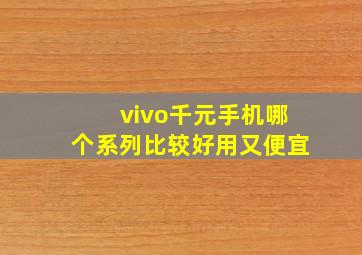 vivo千元手机哪个系列比较好用又便宜