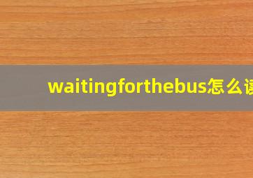 waitingforthebus怎么读