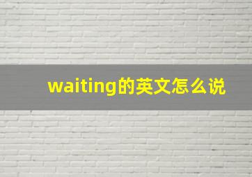 waiting的英文怎么说