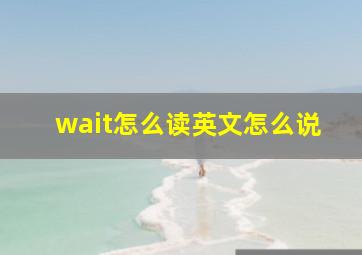 wait怎么读英文怎么说