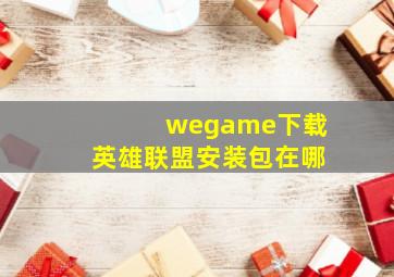 wegame下载英雄联盟安装包在哪