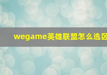 wegame英雄联盟怎么选区