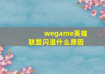 wegame英雄联盟闪退什么原因