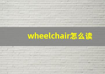 wheelchair怎么读