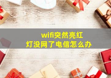 wifi突然亮红灯没网了电信怎么办