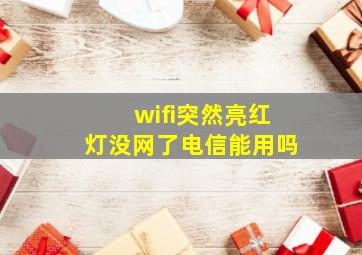 wifi突然亮红灯没网了电信能用吗