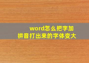 word怎么把字加拼音打出来的字体变大