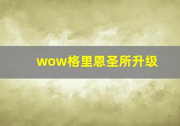 wow格里恩圣所升级