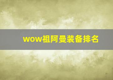 wow祖阿曼装备排名