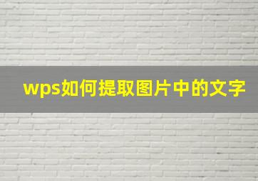 wps如何提取图片中的文字